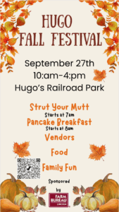 Hugo Fall Festival—September 27, 10 a.m.–4 p.m. at Hugo’s Railroad Park; Strut Your Mutt 7 a.m., Pancake Breakfast 8 a.m., vendors, food, family fun. Sponsored by Farm Bureau – Lincoln.